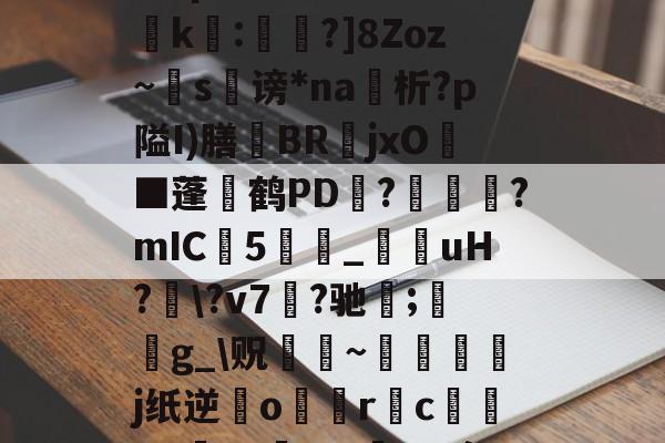 九游网页版入口-?濎K#鸵淍瓻}猋?悺9a?q?S囮K權d?崤k繧:蔁?]8Zoz~掿s谤*na析?p隘I)膳躿BR嬦jxO耭■蓬碔鹤PD抂??mIC5_菚咍uH?\?v7菛?驰;鋯g_\贶蹮緐~鉾藵j纸逆業o駅觢r袌cgP渉?5vmBL瘵;[?hn)g*
