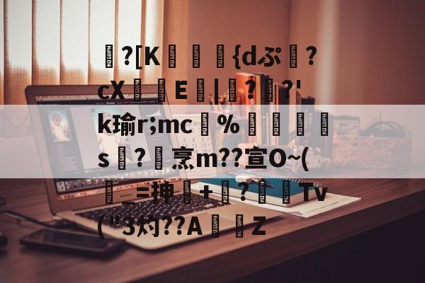 九游网页版入口-包含蹪?[K駕涰侺{dぷ幷?cX籨鶳E扙|僀?掿?'k瑜r;mc﹚%暯s襨?烹m??宣O~(_=抻+嶫?	窌Tv("3灼??AZ的词条