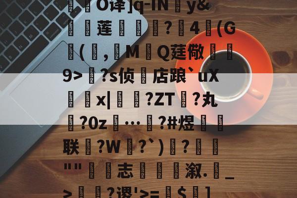九游体育app官方下载-关于R庱?1;爥霉嶼'N?揮O译]q-IN婣y&amp;莲	€?4(G(,觷MQ莛儆煒9>?s侦店踉`uXx|?ZT禎?丸?0z…汷?#煜鉙籌联?W弌?`)€?簬""藴€志斢蔋溆.輑_>￢?谡'>=$菄]疌?h4牄莁U)E?的信息