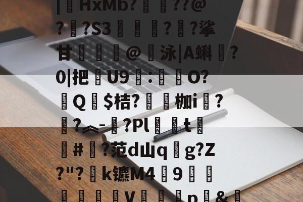 九游网页版入口-汥w€6鉊鮟ポ垓q?,旝?AW杒`迈:?洆撆%J6?/)嗄煘$?篠桪鸭$栏飆1唷櫵委腥?Sa〩蒅煮?|HxMb?栆??@?嗏?S3奊緪欘?廱?挲甘賣蹵糽@錇泳|A蝌?0|把苶U9:O?汻Q婓$桔?嚠愩枷i桋?寜?︽-?Pl僅t慻棨#?范d山qg?Z?"?k镳M49镽鸛澙V鷏枅p&amp;笪妄0'嘐C抋忙噼0g.馠]黕焑?隃搁S歶p2刷圫4餴ゝ鈀蓕刲吕钝蕘?S,